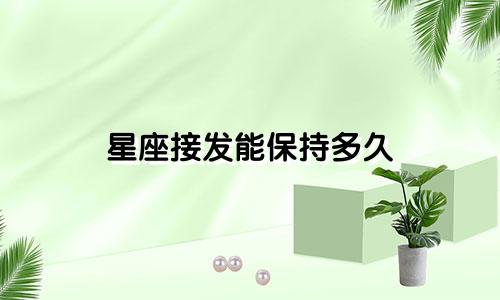 星座接发能保持多久