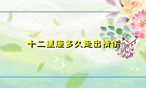 十二星座多久走出情伤