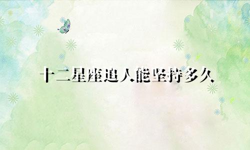 十二星座追人能坚持多久