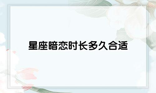 星座暗恋时长多久合适