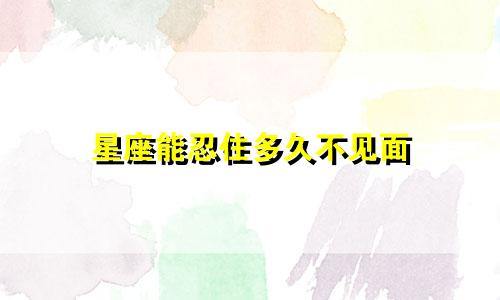 星座能忍住多久不见面