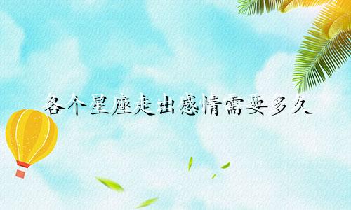 各个星座走出感情需要多久