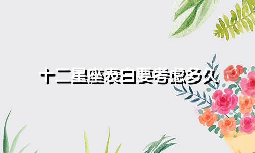十二星座表白要考虑多久