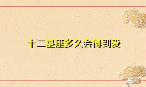 十二星座多久会得到爱