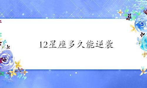 12星座多久能逆袭
