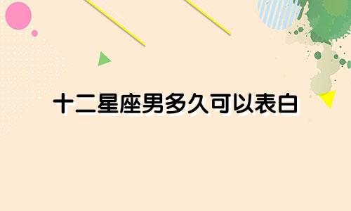 十二星座男多久可以表白