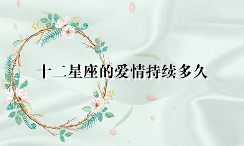 十二星座的爱情持续多久