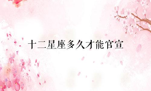 十二星座多久才能官宣