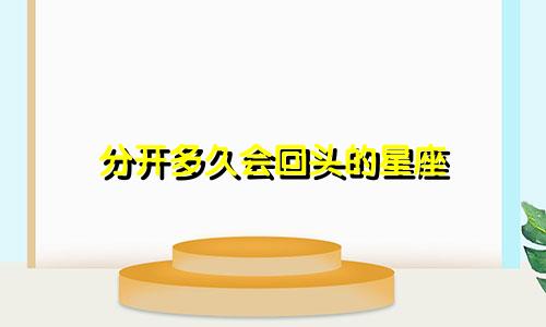 分开多久会回头的星座