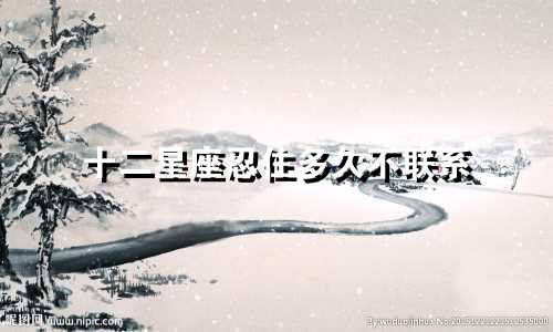 十二星座忍住多久不联系
