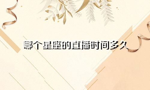 哪个星座的直播时间多久