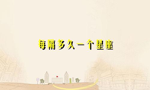 每隔多久一个星座