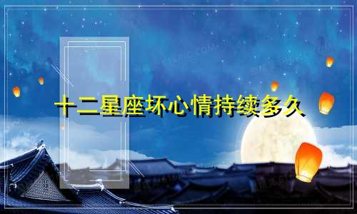 十二星座坏心情持续多久