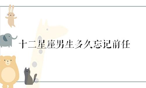 十二星座男生多久忘记前任