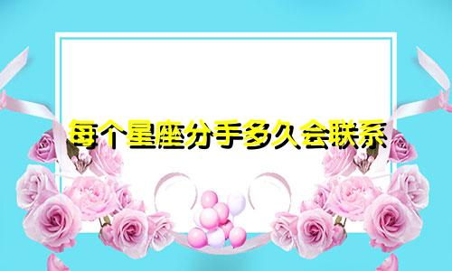 每个星座分手多久会联系