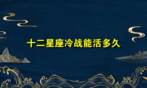 十二星座冷战能活多久
