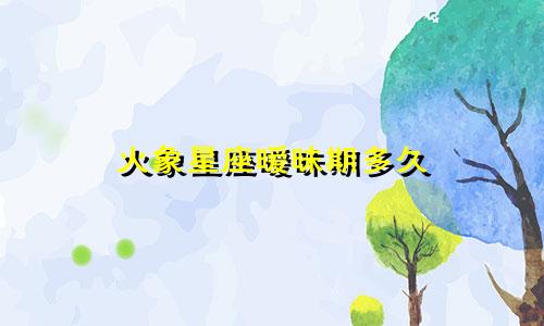 火象星座暧昧期多久
