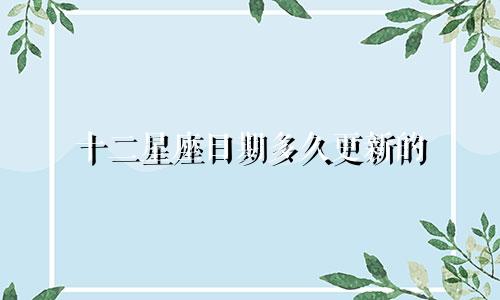 十二星座日期多久更新的