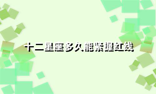 十二星座多久能紧握红线