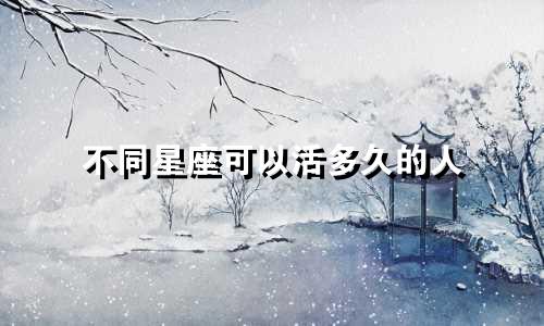 不同星座可以活多久的人