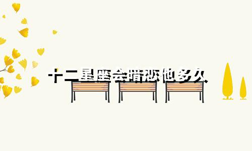 十二星座会暗恋他多久