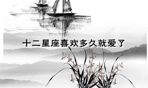 十二星座喜欢多久就爱了