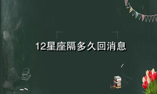 12星座隔多久回消息