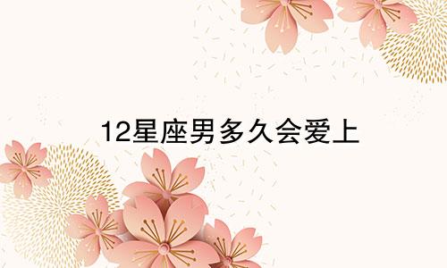 12星座男多久会爱上