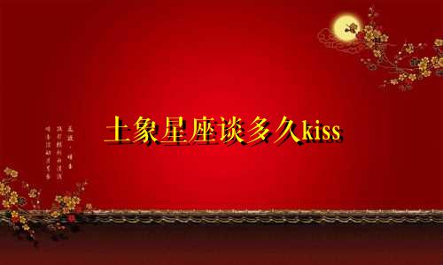 土象星座谈多久kiss