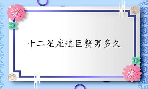 十二星座追巨蟹男多久