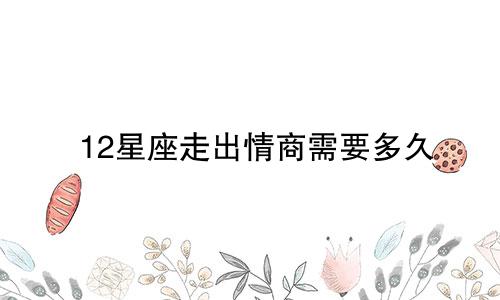 12星座走出情商需要多久
