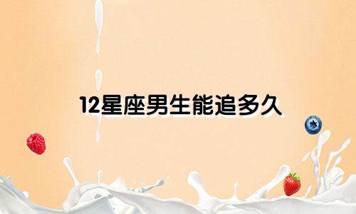 12星座男生能追多久