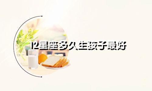 12星座多久生孩子最好