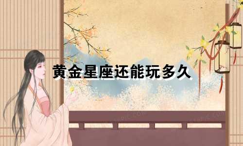 黄金星座还能玩多久