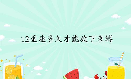 12星座多久才能放下束缚