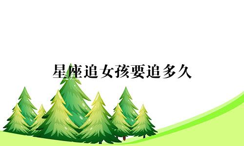 星座追女孩要追多久