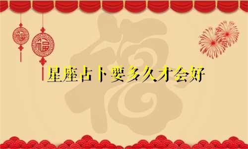 星座占卜要多久才会好
