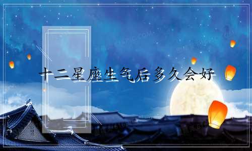 十二星座生气后多久会好