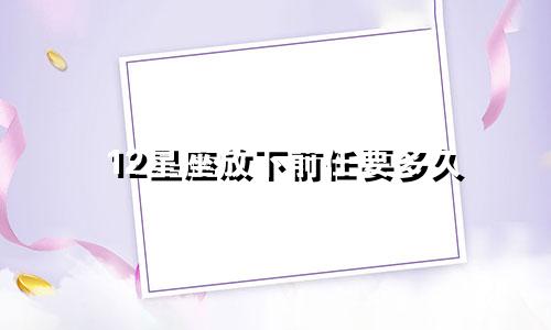 12星座放下前任要多久