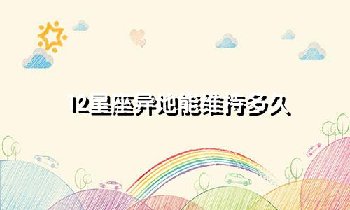 12星座异地能维持多久