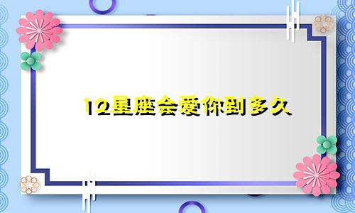12星座会爱你到多久