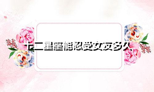 十二星座能忍受女友多久