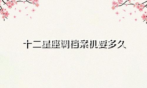 十二星座调档案机要多久