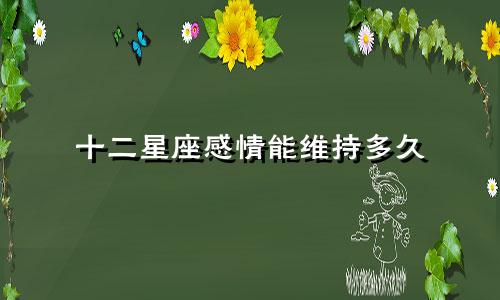 十二星座感情能维持多久