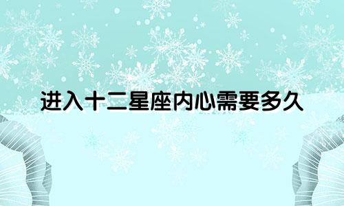 进入十二星座内心需要多久