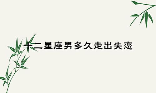 十二星座男多久走出失恋