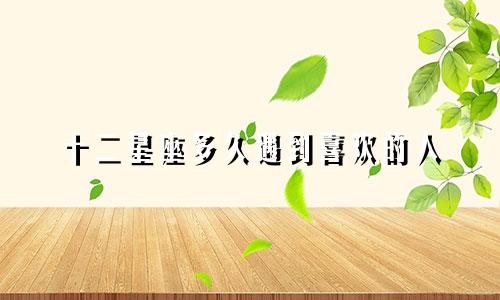 十二星座多久遇到喜欢的人