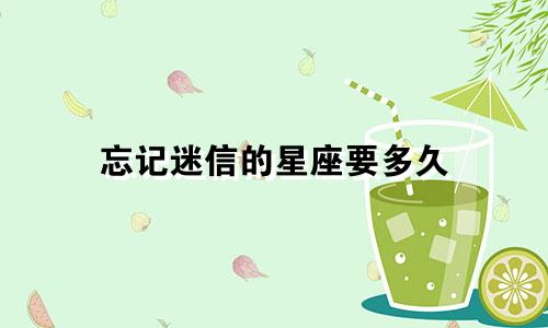 忘记迷信的星座要多久