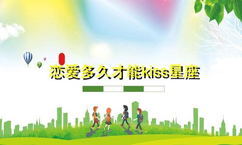 恋爱多久才能kiss星座