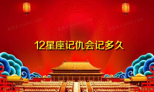 12星座记仇会记多久